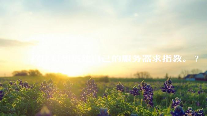 程序员想搭建自己的服务器求指教。?