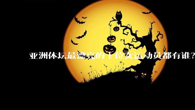 亚洲体坛最漂亮的十位女运动员都有谁？