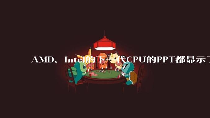 AMD、Intel的下一代CPU的PPT都显示了强劲的性能提升，是在吹牛吗？