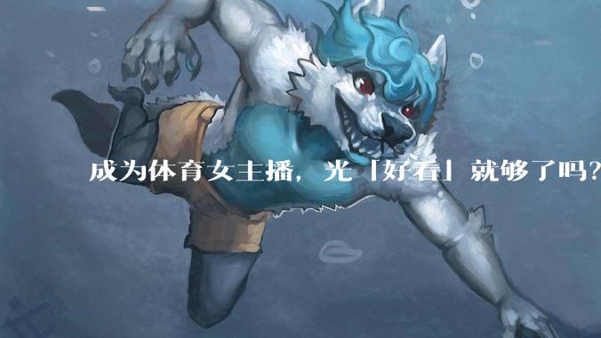 成为体育女主播，光「好看」就够了吗？