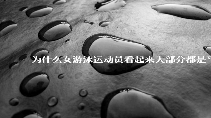 为什么女游泳运动员看起来大部分都是平胸？