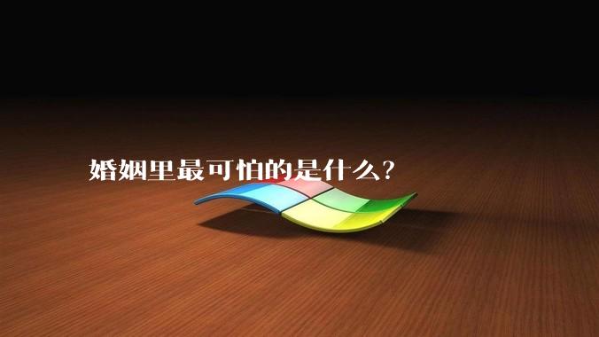 婚姻里最可怕的是什么？