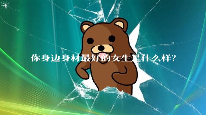 你身边身材最好的女生是什么样？