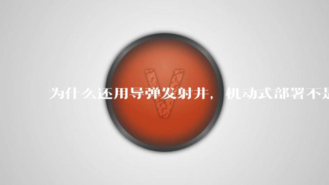 为什么还用导弹发射井，机动式部署不是更安全吗？