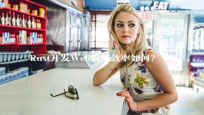 Rust开发Web后端效率如何？