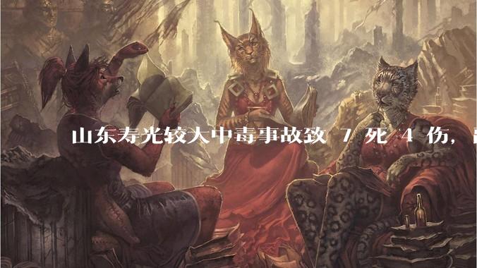山东寿光较大中毒事故致 7 死 4 伤，副市长等 26 人被问责，此事有哪些警示意义？
