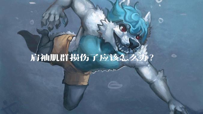 肩袖肌群损伤了应该怎么办？